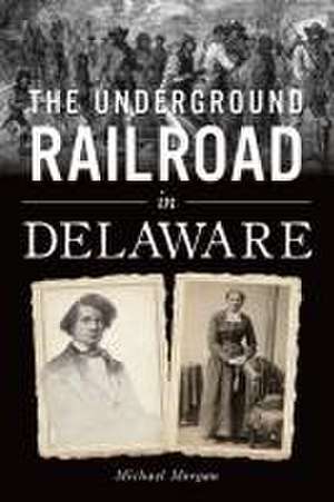 The Underground Railroad in Delaware de Michael J Morgan