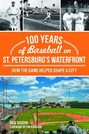 100 Years of Baseball on St. Petersburg's Waterfront: How the Game Helped Shape a City de Rick Vaughn