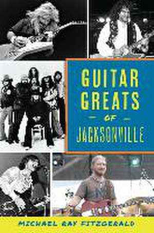 Guitar Greats of Jacksonville de Michael Ray Fitzgerald