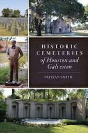 Historic Cemeteries of Houston and Galveston de Tristan Smith