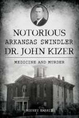 Notorious Arkansas Swindler Dr. John Kizer de Rodney Harris