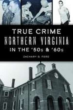 True Crime Northern Virginia in the '50s & '60s de Zachary G Ford