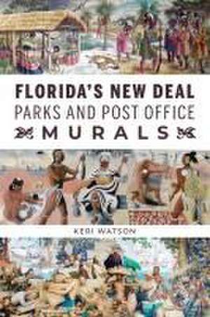 Florida's New Deal Parks and Post Office Murals de Keri Watson