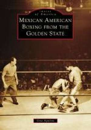 Mexican American Boxing from the Golden State de Gene Aguilera