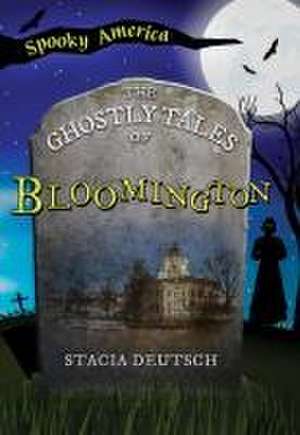 The Ghostly Tales of Bloomington de Stacia Deutsch