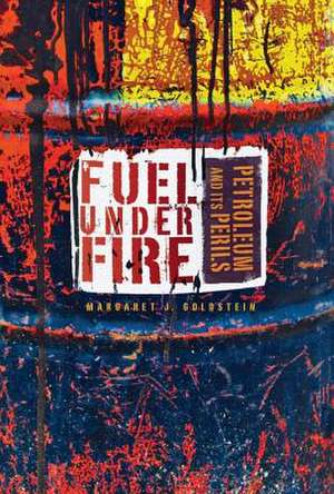 Fuel Under Fire: Petroleum and Its Perils de Margaret J. Goldstein