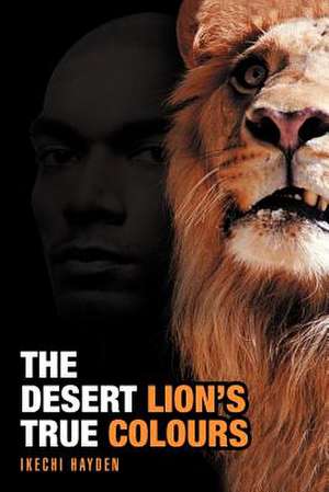 The Desert Lion's True Colours de Ikechi Hayden