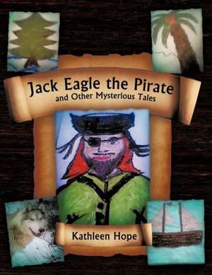 Jack Eagle the Pirate and Other Mysterious Tales de Kathleen Hope