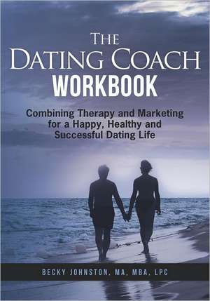 The Dating Coach Workbook: Combining Therapy and Marketing for a Happy, Healthy and Successful Dating Life de MS Rebecca Johnston