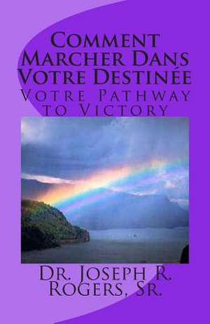 Comment Marcher Dans Votre Destinee de Sr. Dr Joseph R. Rogers