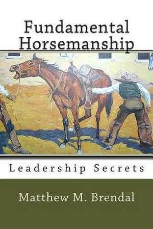 Fundamental Horsemanship Leadership Secrets de MR Matthew M. Brendal