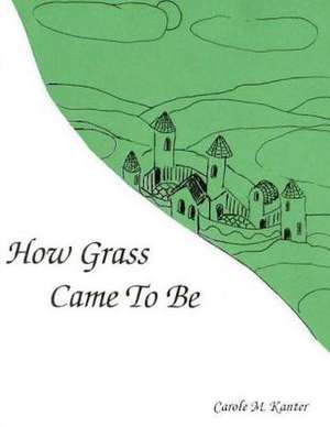 How Grass Came to Be de Carole M. Kanter