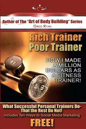 Rich Trainer, Poor Trainer- How I Made a Million Dollars as a Fitness Trainer! de Ryan, Greg Patrick