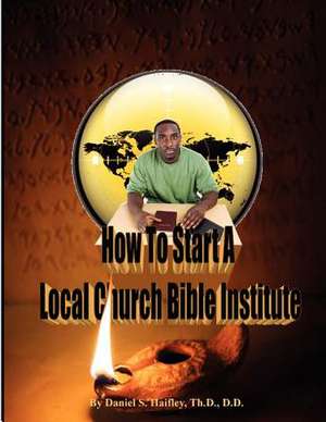 How to Start a Local Church Bible Institute de Daniel S. Haifley