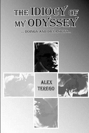 The Idiocy of My Odyssey de Alex Terego