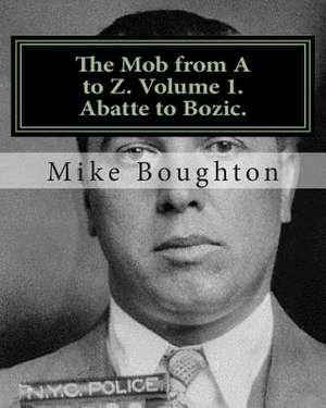 The Mob from A to Z. Volume 1. Abatte to Bozic. de Mike Boughton