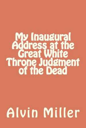 My Inaugural Address at the Great White Throne Judgment of the Dead de Alvin Miller