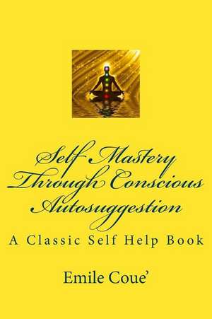 Self Mastery Through Conscious Autosuggestion de Emile Coue'