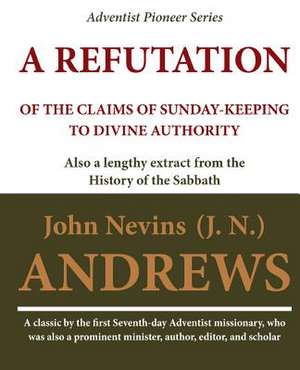 A Refutation of the Claims of Sunday-Keeping to Divine Authority de John Nevins (J N. ). Andrews