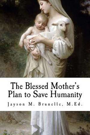 The Blessed Mother's Plan to Save Humanity de Jayson M. Brunelle