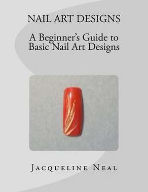 Nail Art Designs: A Beginners Guide to Basic Nail Art Designs de Miss Jacqueline Neal