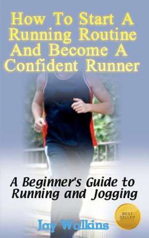 How to Start a Running Routine and Become a Confident Runner de Jay Walkins