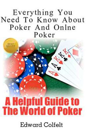 Everything You Need to Know about Poker and Online Poker de Edward Colfelt