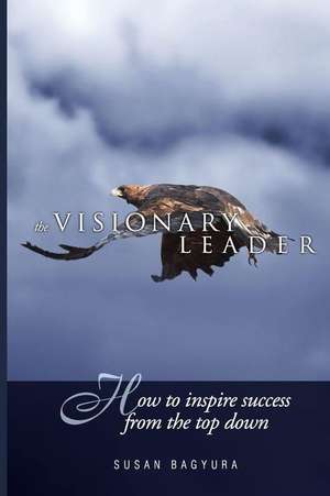 The Visionary Leader: How to Inspire Success from the Top Down de Susan a. Bagyura