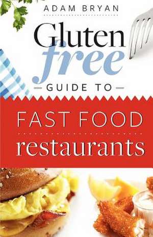 The Gluten Free Guide to Fast Food Restaurants de Adam Bryan