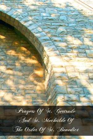 Prayers of St. Gertrude and St. Mechtilde of the Order of St. Benedict de St Gertrude