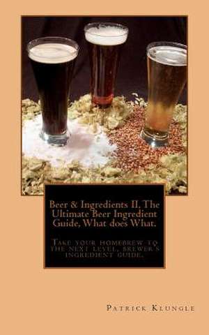 Beer and Ingredients II, the Ultimate Beer Ingredient Guide, What Does What. de MR Patrick Klungle