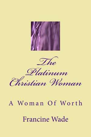 The Platinum Christian Woman de Francine E. Wade