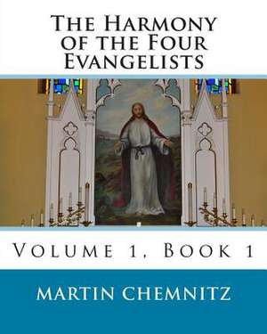 The Harmony of the Four Evangelists, Volume 1 de Martin Chemnitz