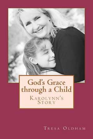 God's Grace Through a Child - Karolynn's Story de Tresa Oldham