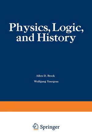 Physics, Logic, and History: Based on the First International Colloquium held at the University of Denver, May 16–20, 1966 de Wolfgang Yourgrau