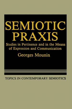 Semiotic Praxis: Studies in Pertinence and in the Means of Expression and Communication de Georges Mounin