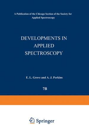 Developments in Applied Spectroscopy: Volume 7B Selected papers from the Seventh National Meeting of the Society for Applied Spectroscopy (Nineteenth Annual Mid-America Spectroscopy Symposium) Held in Chicago, Illinois, May 13–17, 1968 de E. L. Grove