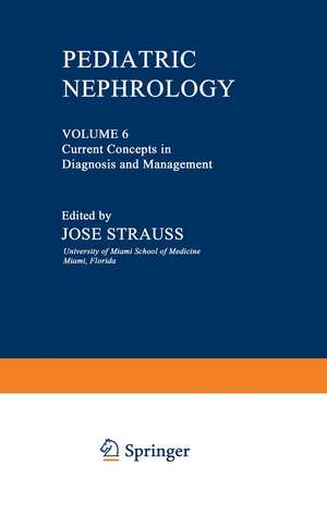 Pediatric Nephrology: Volume 6 Current Concepts in Diagnosis and Management de Jose Strauss