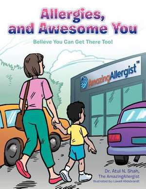 Allergies, and Awesome You: Believe You Can Get There Too! de Atul N. Shah