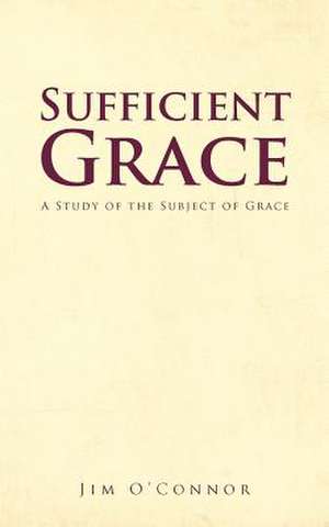 Sufficient Grace: A Study of the Subject of Grace de Jim O'Connor