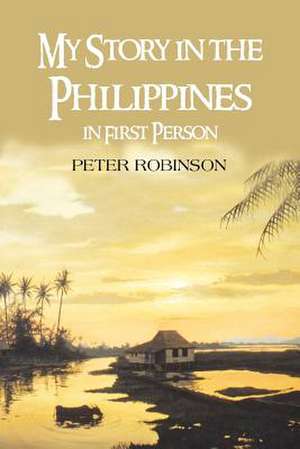 My Story in the Philippines in First Person de Peter Robinson