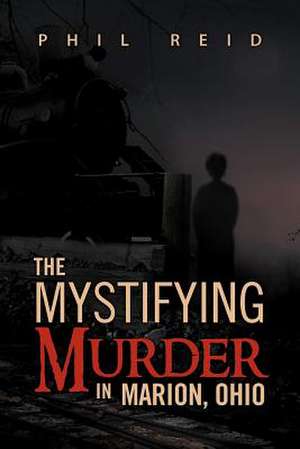 The Mystifying Murder in Marion, Ohio de Phil Reid