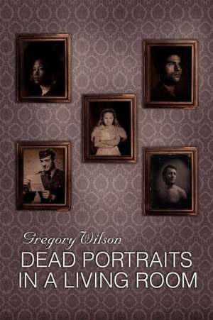 Dead Portraits in a Living Room de Gregory Wilson