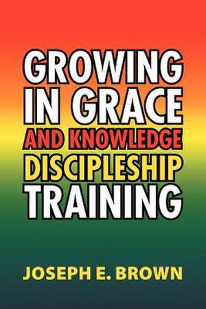 Growing in Grace and Knowledge Discipleship Training de Joseph E. Brown