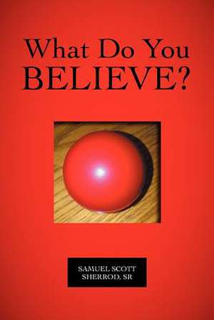 What Do You Believe? de Samuel Scott Sherrod Sr