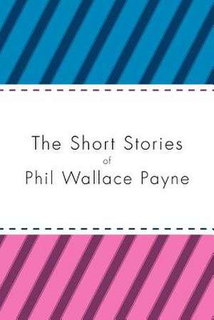 The Short Stories of Phil Wallace Payne de Phil Wallace Payne