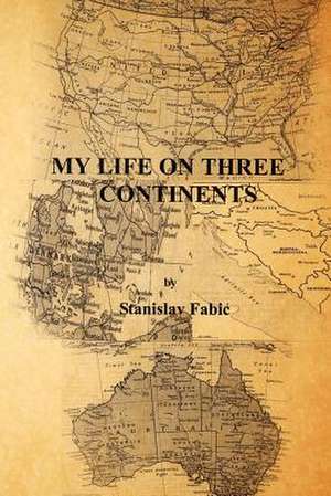 My Life on Three Continents de Stanislav Fabic