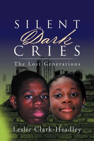 Silent Dark Cries..................the Lost Generations de Leslie Clark-Headley