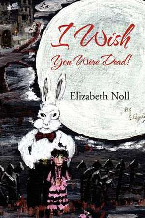 I Wish You Were Dead! de Elizabeth Noll