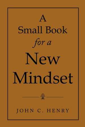 A Small Book for a New Mindset de John C. Henry